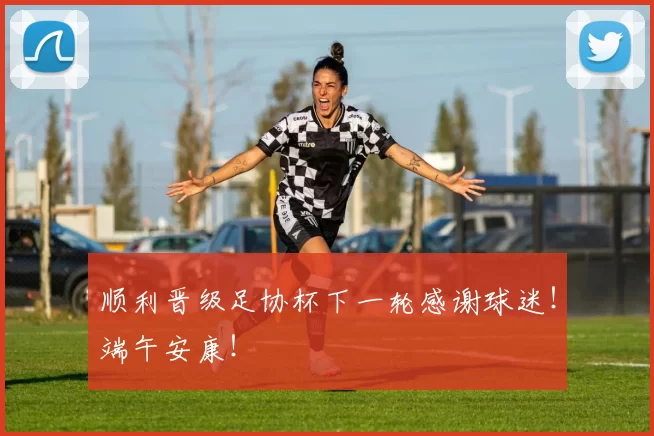 顺利晋级足协杯下一轮感谢球迷！端午安康！